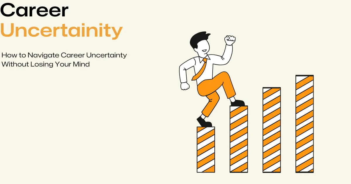 How to Navigate Career Uncertainty Without Losing Your Mind